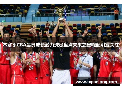 本赛季CBA最具成长潜力球员盘点未来之星崛起引发关注
