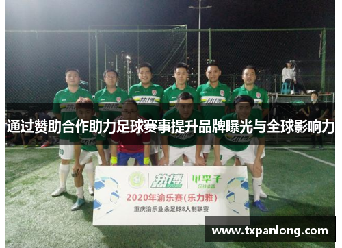 通过赞助合作助力足球赛事提升品牌曝光与全球影响力
