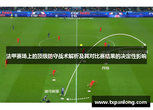 法甲赛场上的顶级防守战术解析及其对比赛结果的决定性影响