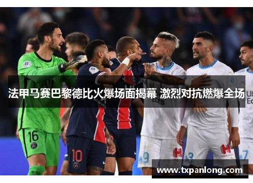 法甲马赛巴黎德比火爆场面揭幕 激烈对抗燃爆全场