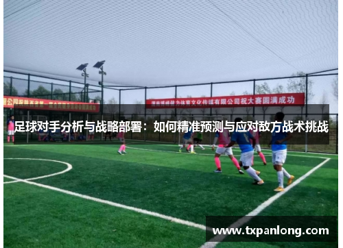 足球对手分析与战略部署：如何精准预测与应对敌方战术挑战