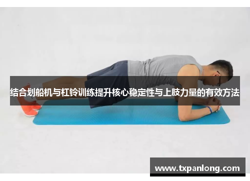 结合划船机与杠铃训练提升核心稳定性与上肢力量的有效方法