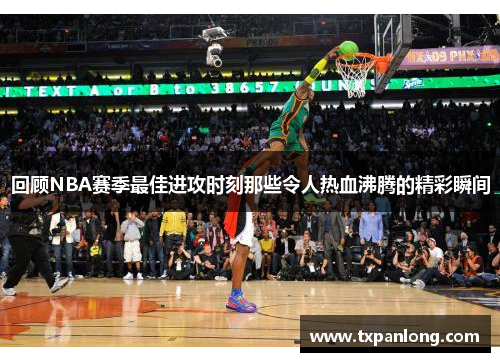 回顾NBA赛季最佳进攻时刻那些令人热血沸腾的精彩瞬间
