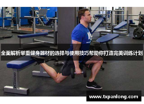 全面解析举重健身器材的选择与使用技巧帮助你打造完美训练计划