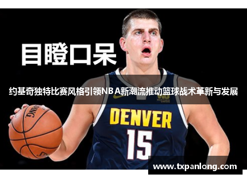 约基奇独特比赛风格引领NBA新潮流推动篮球战术革新与发展