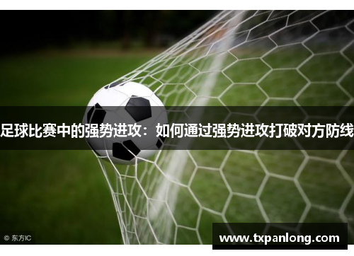 足球比赛中的强势进攻：如何通过强势进攻打破对方防线